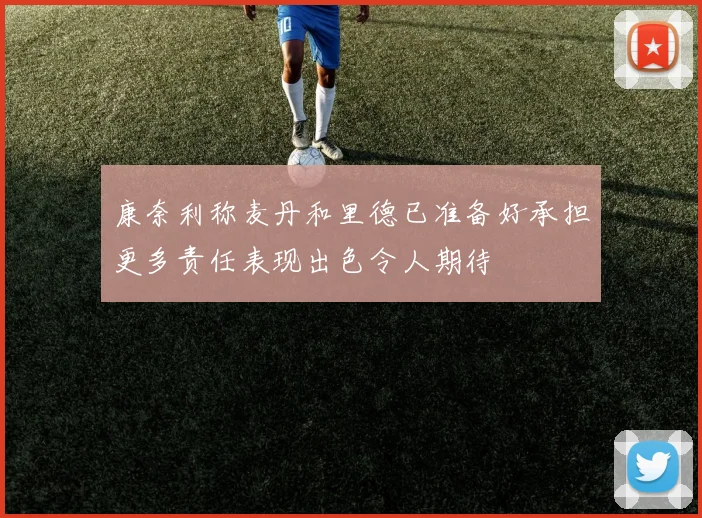 康奈利称麦丹和里德已准备好承担更多责任表现出色令人期待